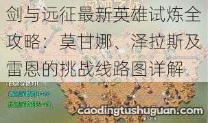 剑与远征最新英雄试炼全攻略：莫甘娜、泽拉斯及雷恩的挑战线路图详解