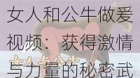 女人和公牛做爰视频：获得激情与力量的秘密武器