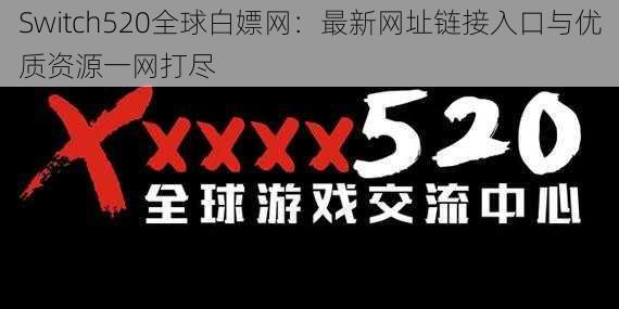 Switch520全球白嫖网：最新网址链接入口与优质资源一网打尽